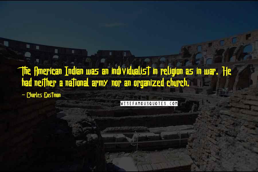 Charles Eastman Quotes: The American Indian was an individualist in religion as in war. He had neither a national army nor an organized church.