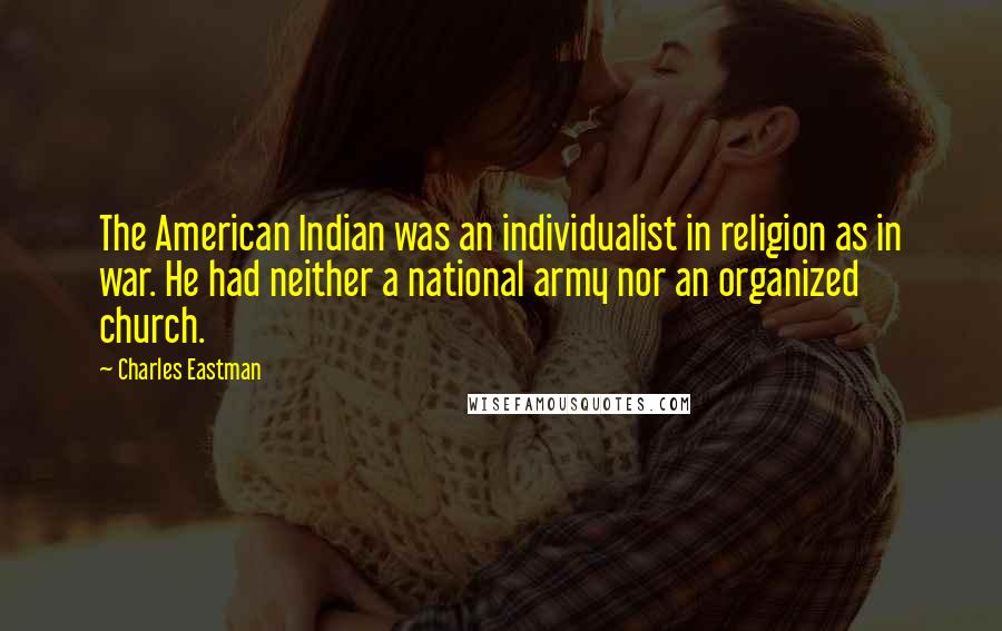 Charles Eastman Quotes: The American Indian was an individualist in religion as in war. He had neither a national army nor an organized church.