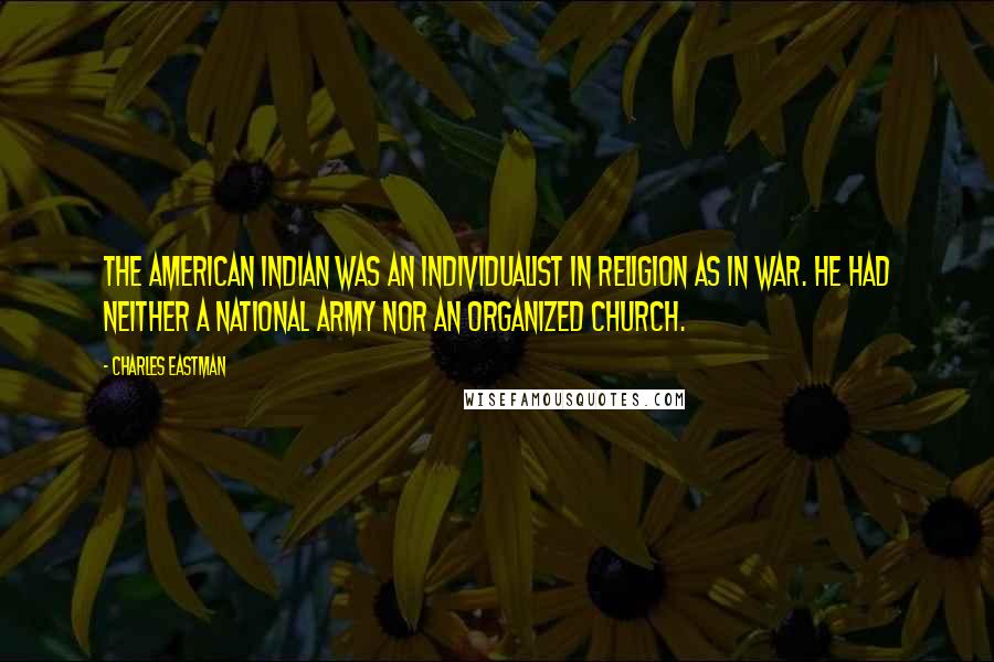 Charles Eastman Quotes: The American Indian was an individualist in religion as in war. He had neither a national army nor an organized church.