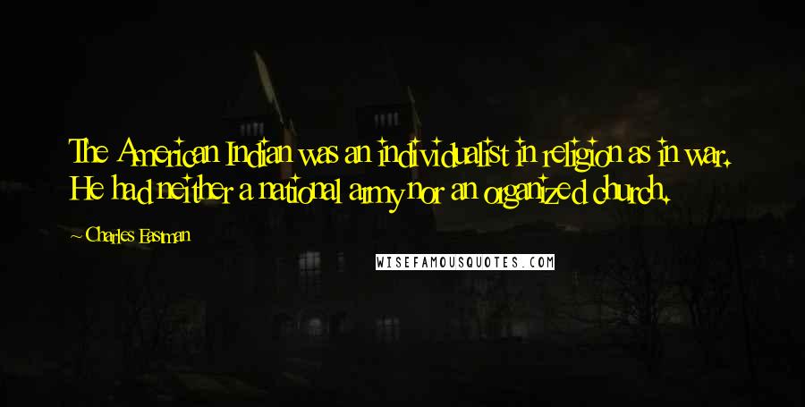 Charles Eastman Quotes: The American Indian was an individualist in religion as in war. He had neither a national army nor an organized church.