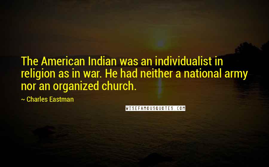Charles Eastman Quotes: The American Indian was an individualist in religion as in war. He had neither a national army nor an organized church.