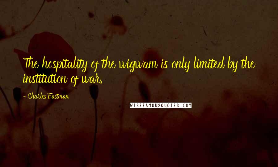 Charles Eastman Quotes: The hospitality of the wigwam is only limited by the institution of war.