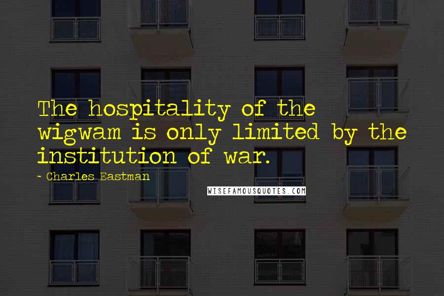 Charles Eastman Quotes: The hospitality of the wigwam is only limited by the institution of war.