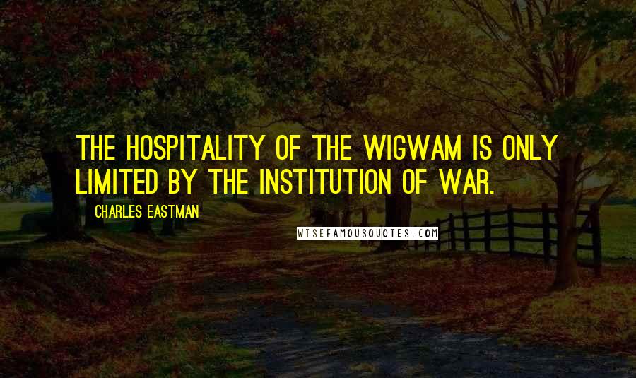 Charles Eastman Quotes: The hospitality of the wigwam is only limited by the institution of war.