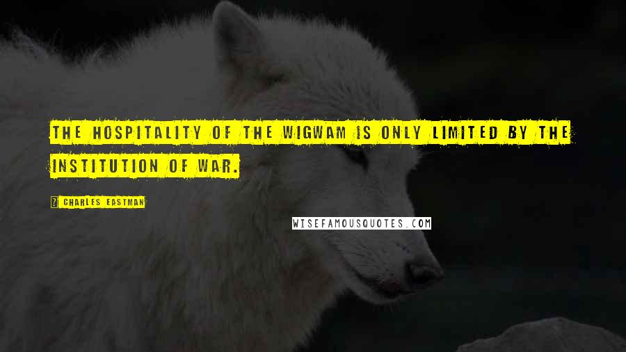 Charles Eastman Quotes: The hospitality of the wigwam is only limited by the institution of war.