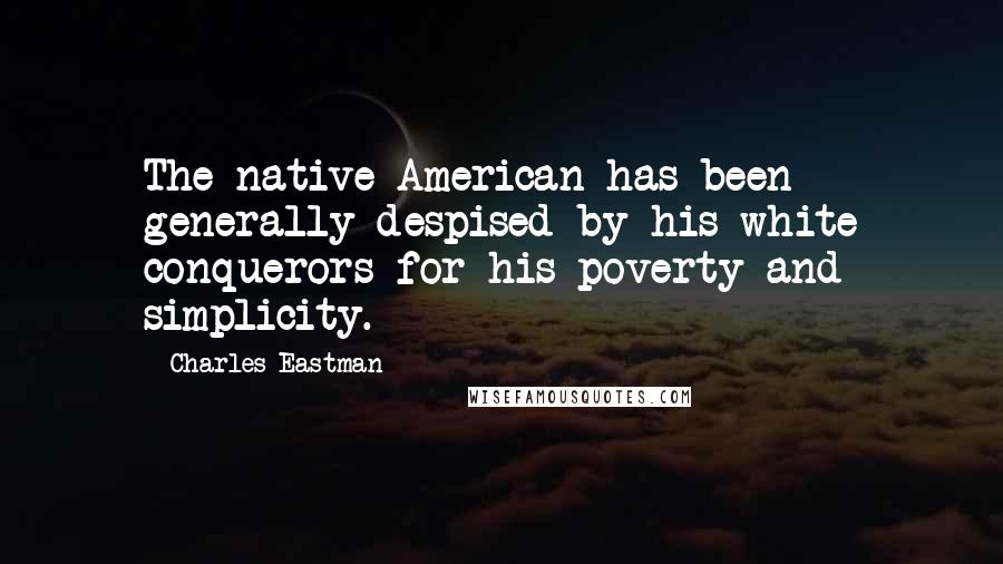 Charles Eastman Quotes: The native American has been generally despised by his white conquerors for his poverty and simplicity.
