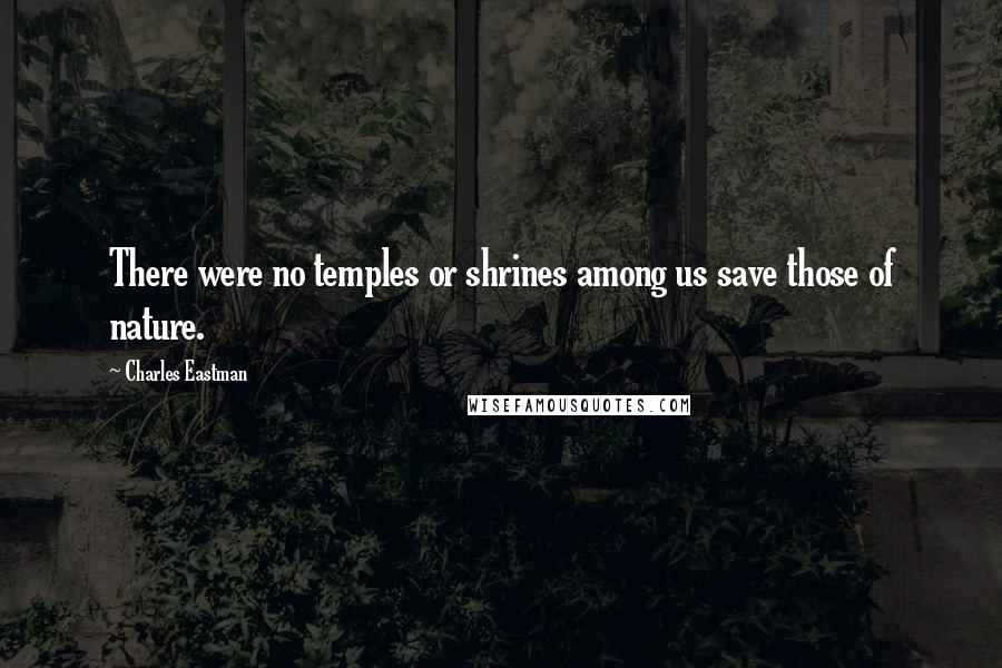Charles Eastman Quotes: There were no temples or shrines among us save those of nature.