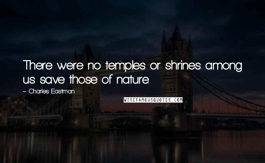 Charles Eastman Quotes: There were no temples or shrines among us save those of nature.