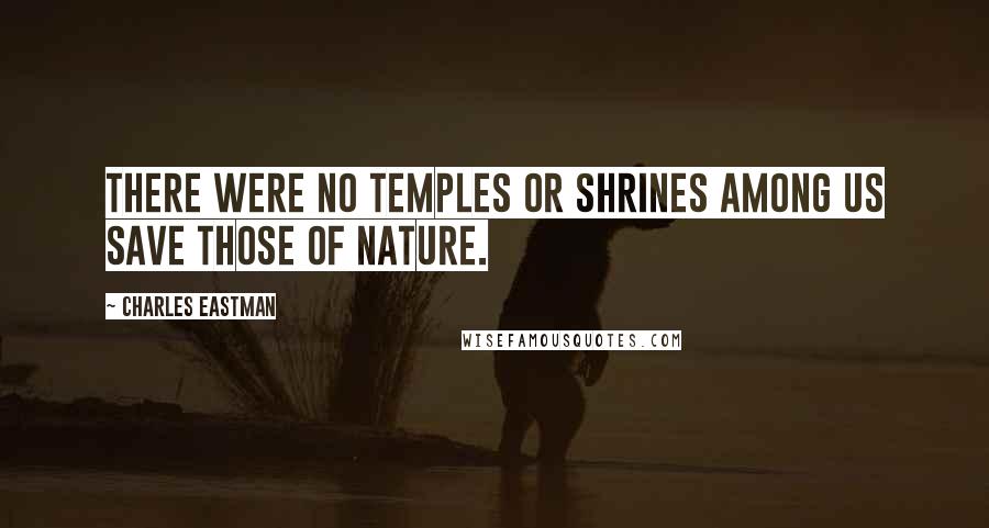 Charles Eastman Quotes: There were no temples or shrines among us save those of nature.