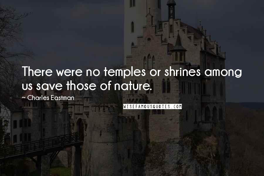 Charles Eastman Quotes: There were no temples or shrines among us save those of nature.