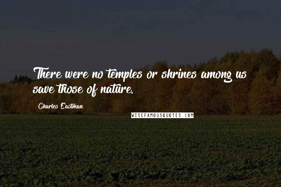 Charles Eastman Quotes: There were no temples or shrines among us save those of nature.