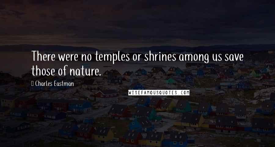 Charles Eastman Quotes: There were no temples or shrines among us save those of nature.