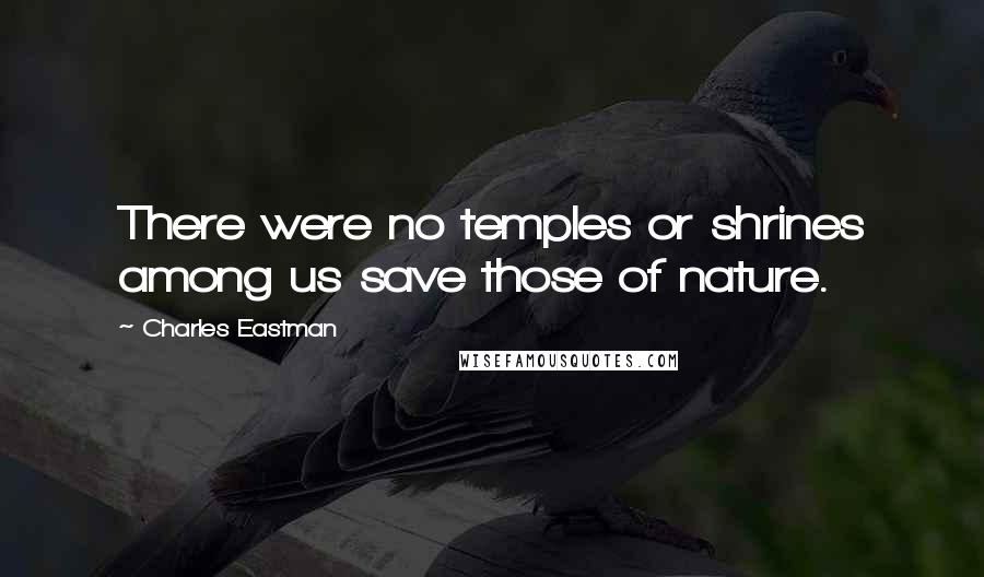 Charles Eastman Quotes: There were no temples or shrines among us save those of nature.