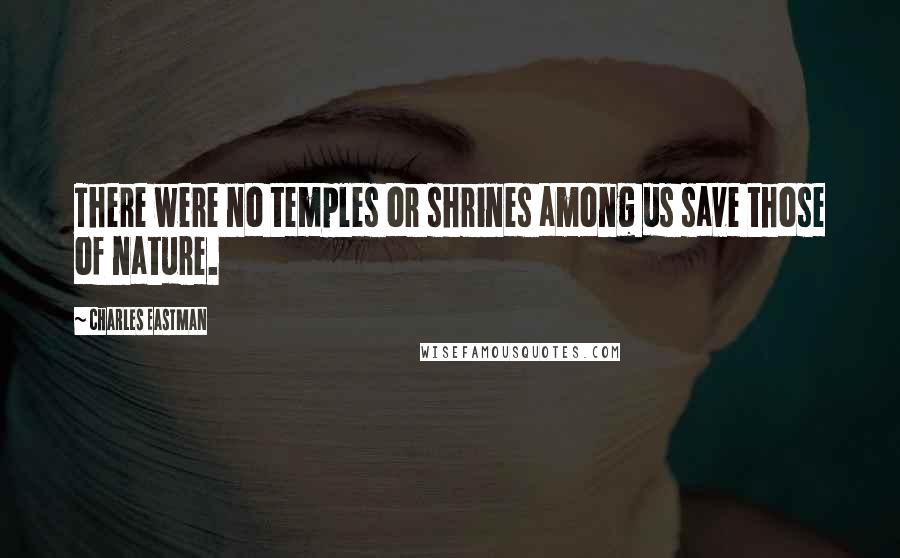 Charles Eastman Quotes: There were no temples or shrines among us save those of nature.