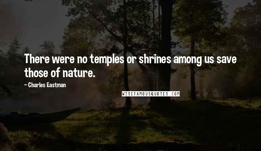 Charles Eastman Quotes: There were no temples or shrines among us save those of nature.