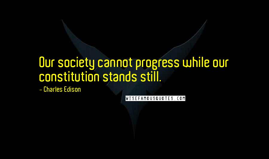 Charles Edison Quotes: Our society cannot progress while our constitution stands still.