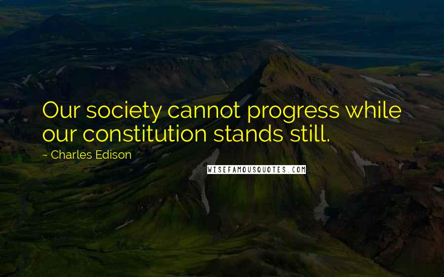 Charles Edison Quotes: Our society cannot progress while our constitution stands still.