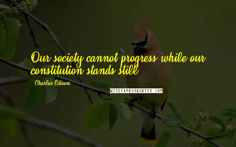 Charles Edison Quotes: Our society cannot progress while our constitution stands still.