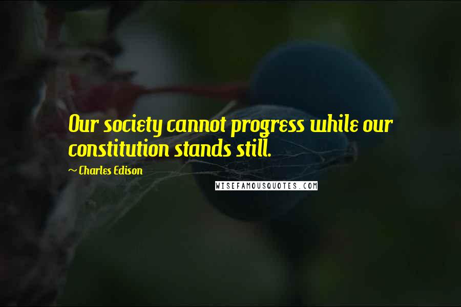 Charles Edison Quotes: Our society cannot progress while our constitution stands still.