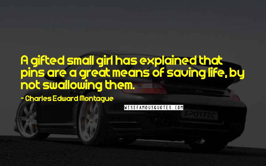 Charles Edward Montague Quotes: A gifted small girl has explained that pins are a great means of saving life, by not swallowing them.