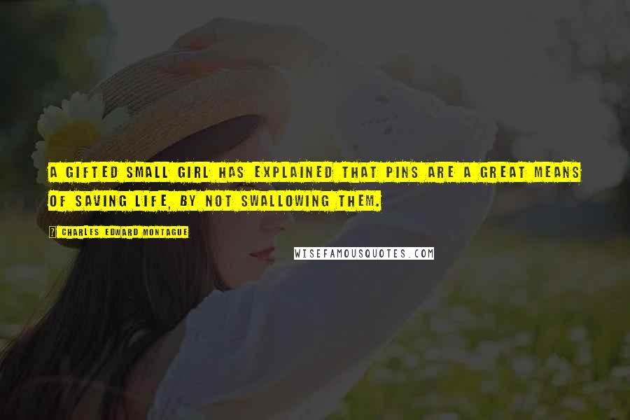 Charles Edward Montague Quotes: A gifted small girl has explained that pins are a great means of saving life, by not swallowing them.