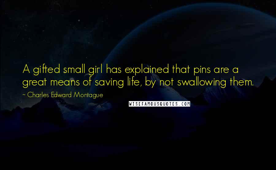 Charles Edward Montague Quotes: A gifted small girl has explained that pins are a great means of saving life, by not swallowing them.