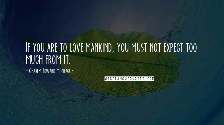 Charles Edward Montague Quotes: If you are to love mankind, you must not expect too much from it.