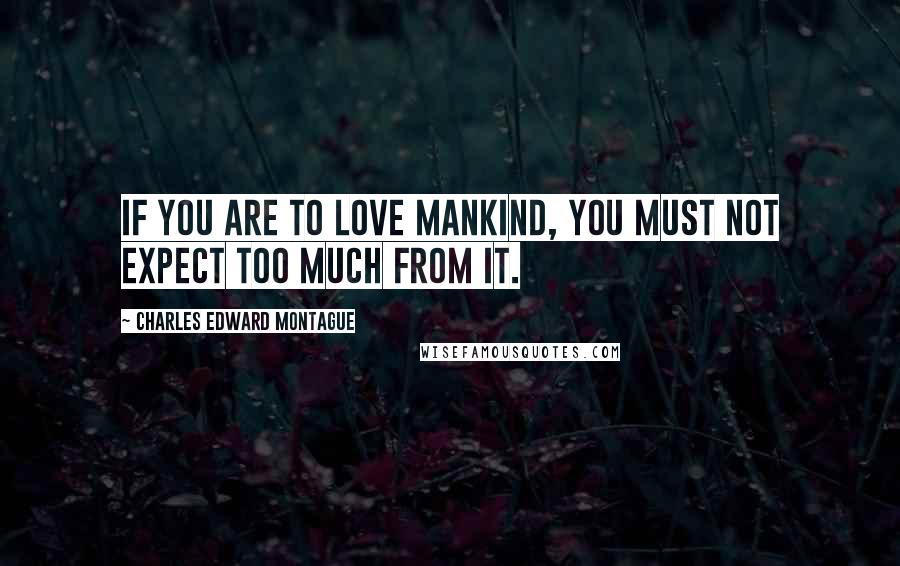 Charles Edward Montague Quotes: If you are to love mankind, you must not expect too much from it.