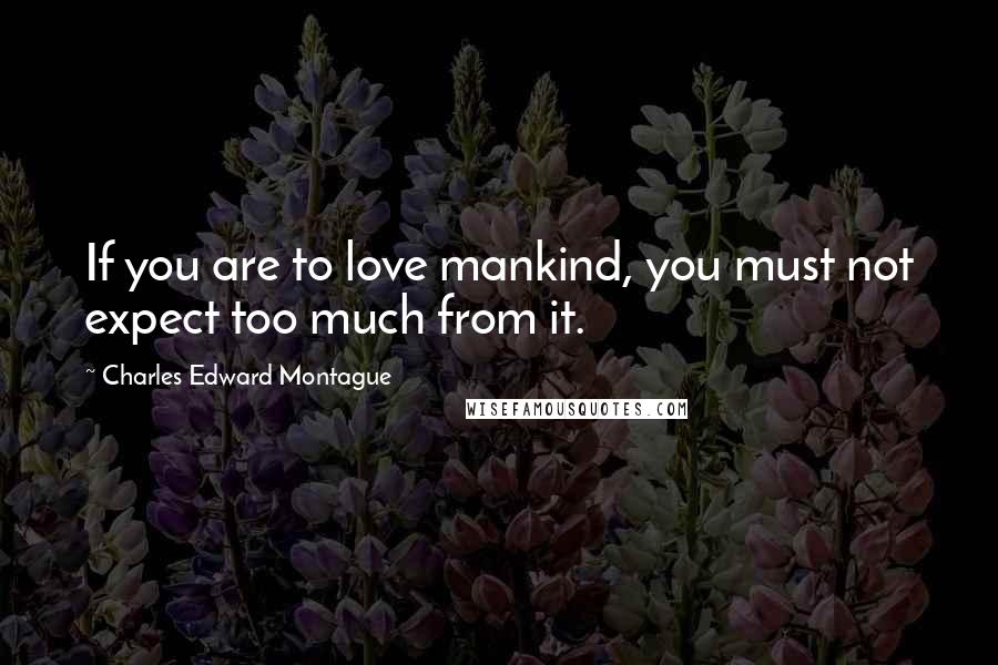 Charles Edward Montague Quotes: If you are to love mankind, you must not expect too much from it.