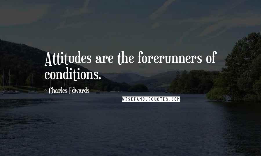 Charles Edwards Quotes: Attitudes are the forerunners of conditions.