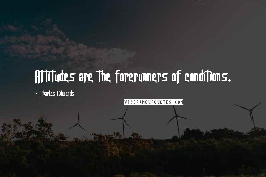 Charles Edwards Quotes: Attitudes are the forerunners of conditions.