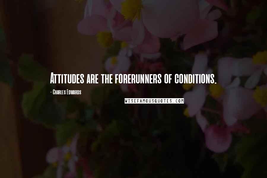 Charles Edwards Quotes: Attitudes are the forerunners of conditions.