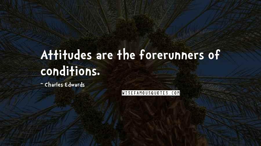 Charles Edwards Quotes: Attitudes are the forerunners of conditions.