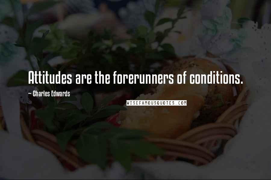 Charles Edwards Quotes: Attitudes are the forerunners of conditions.