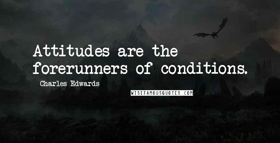 Charles Edwards Quotes: Attitudes are the forerunners of conditions.
