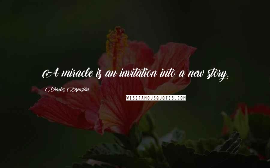 Charles Eisenstein Quotes: A miracle is an invitation into a new story.