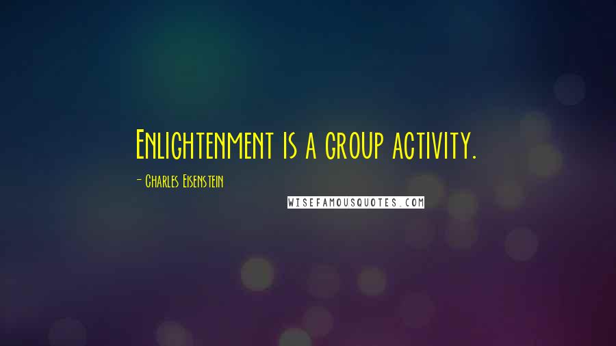 Charles Eisenstein Quotes: Enlightenment is a group activity.