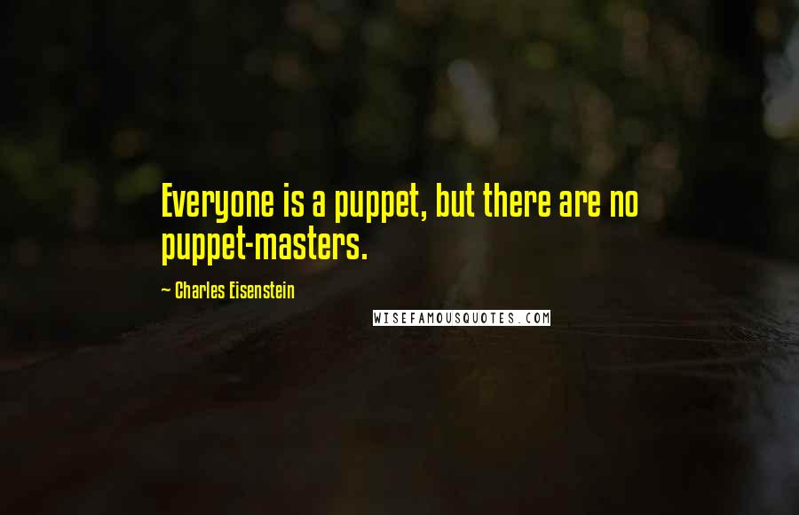 Charles Eisenstein Quotes: Everyone is a puppet, but there are no puppet-masters.