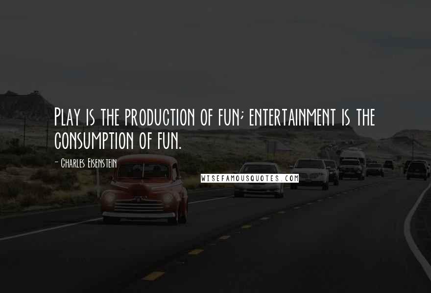 Charles Eisenstein Quotes: Play is the production of fun; entertainment is the consumption of fun.