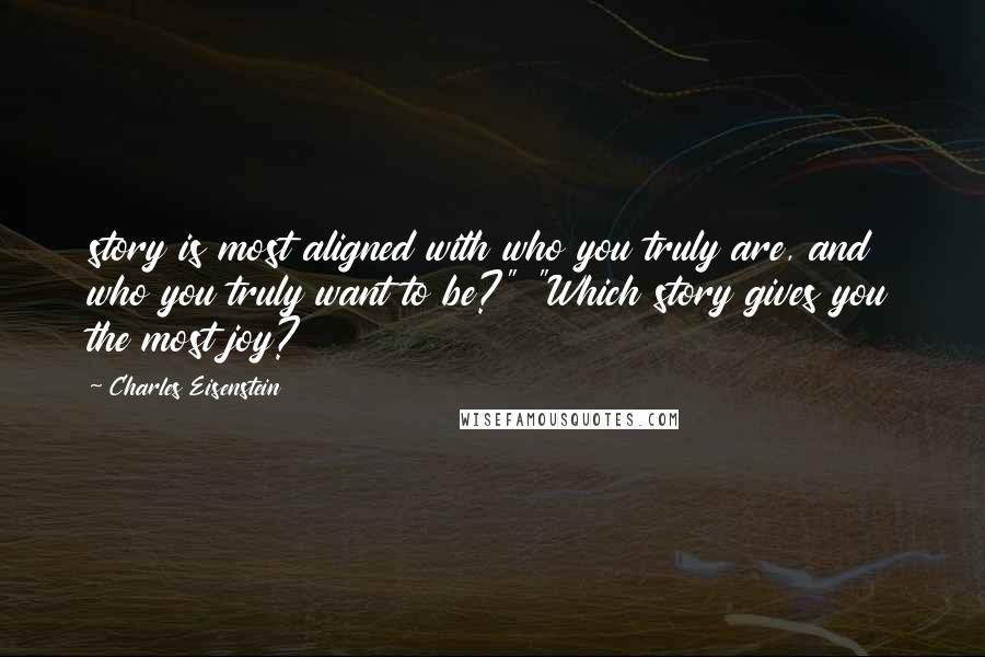 Charles Eisenstein Quotes: story is most aligned with who you truly are, and who you truly want to be?" "Which story gives you the most joy?
