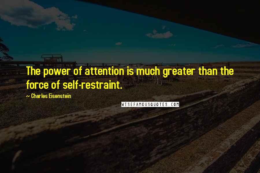 Charles Eisenstein Quotes: The power of attention is much greater than the force of self-restraint.