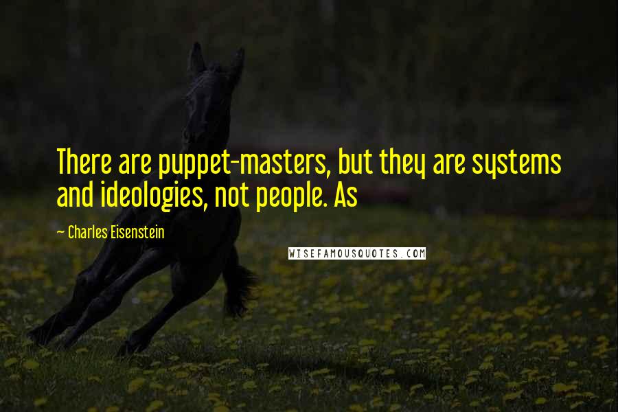 Charles Eisenstein Quotes: There are puppet-masters, but they are systems and ideologies, not people. As
