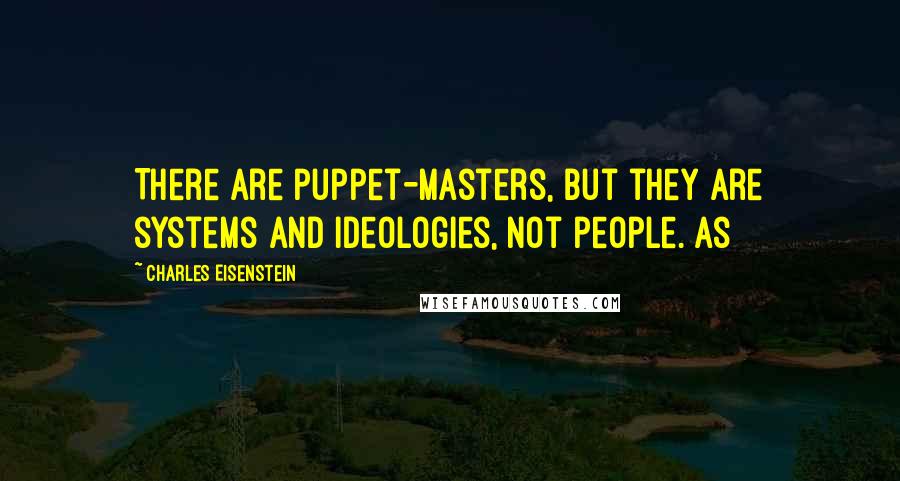 Charles Eisenstein Quotes: There are puppet-masters, but they are systems and ideologies, not people. As