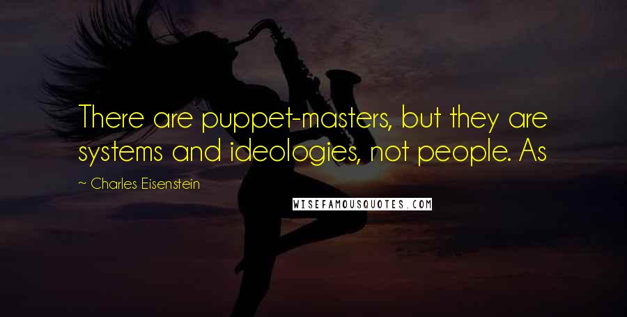 Charles Eisenstein Quotes: There are puppet-masters, but they are systems and ideologies, not people. As