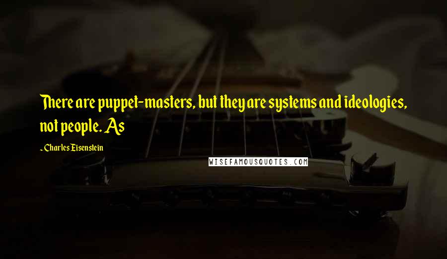 Charles Eisenstein Quotes: There are puppet-masters, but they are systems and ideologies, not people. As