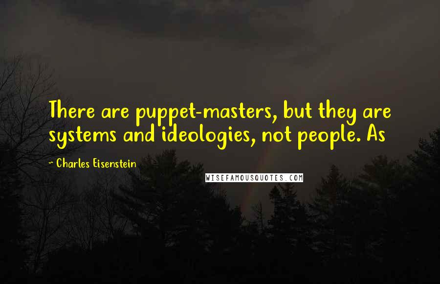 Charles Eisenstein Quotes: There are puppet-masters, but they are systems and ideologies, not people. As