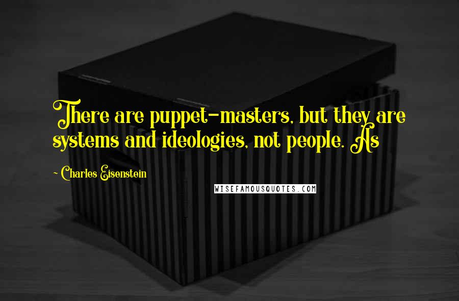 Charles Eisenstein Quotes: There are puppet-masters, but they are systems and ideologies, not people. As