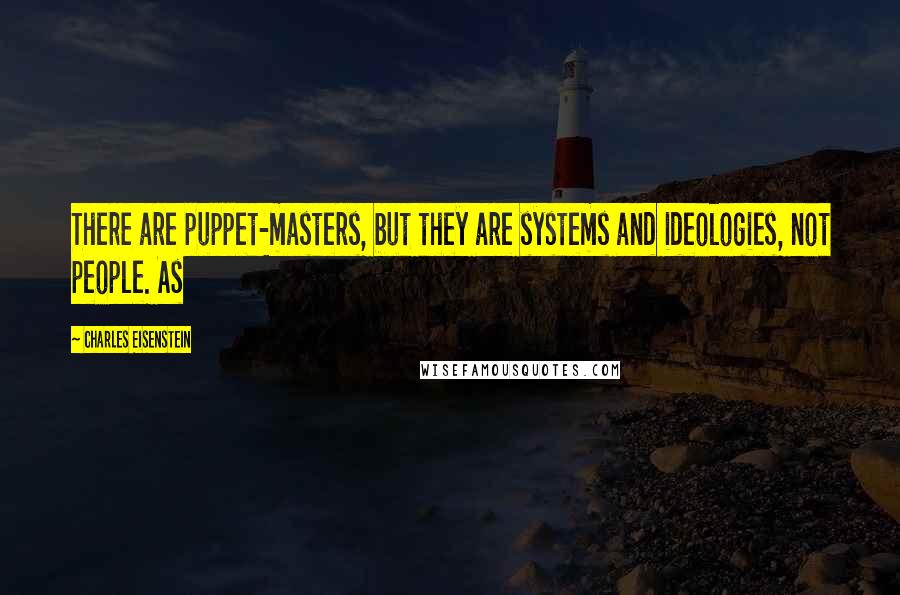 Charles Eisenstein Quotes: There are puppet-masters, but they are systems and ideologies, not people. As