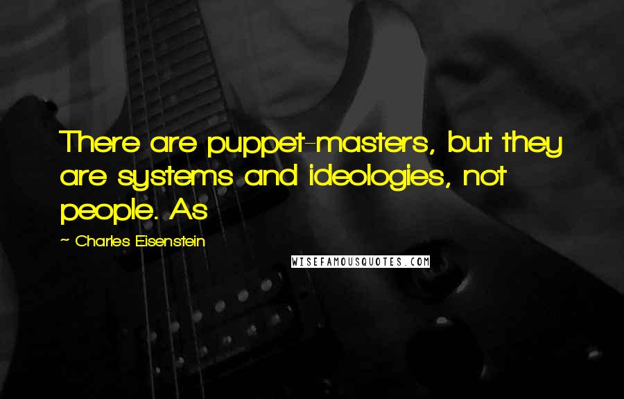 Charles Eisenstein Quotes: There are puppet-masters, but they are systems and ideologies, not people. As