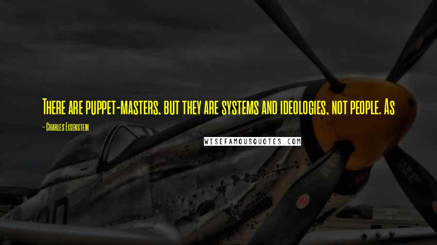 Charles Eisenstein Quotes: There are puppet-masters, but they are systems and ideologies, not people. As